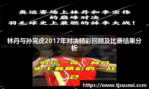 林丹与孙完虎2017年对决精彩回顾及比赛结果分析