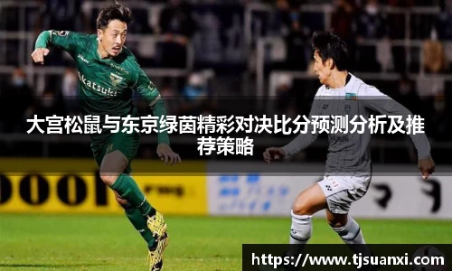 大宫松鼠与东京绿茵精彩对决比分预测分析及推荐策略