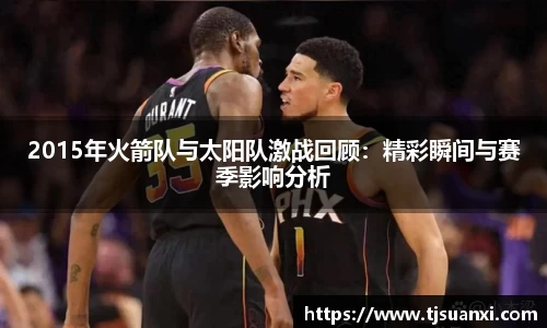 2015年火箭队与太阳队激战回顾：精彩瞬间与赛季影响分析