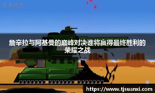 詹辛拉与阿基曼的巅峰对决谁将赢得最终胜利的荣耀之战