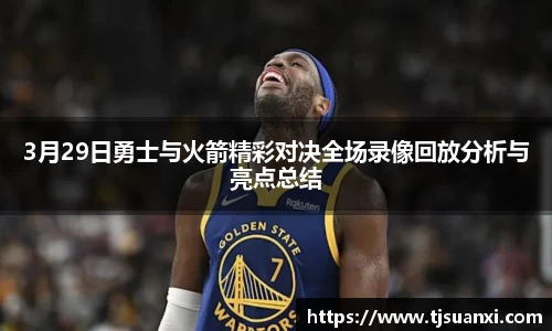 3月29日勇士与火箭精彩对决全场录像回放分析与亮点总结